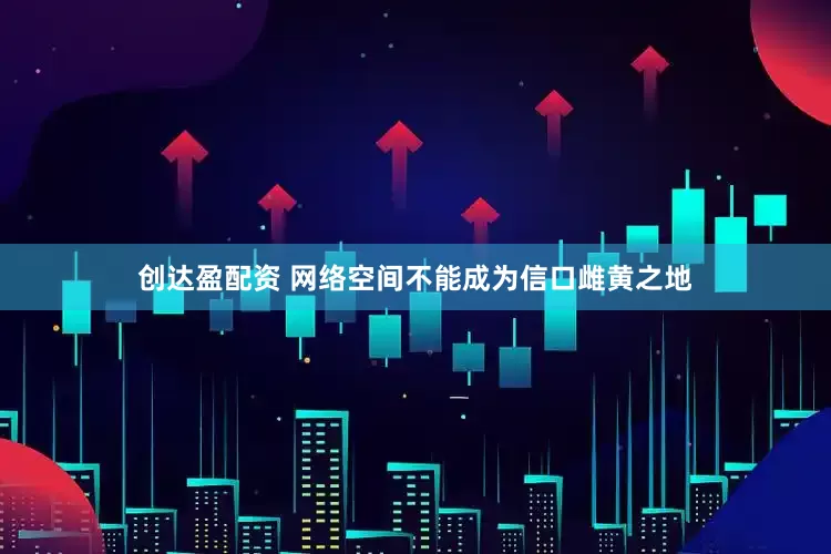 创达盈配资 网络空间不能成为信口雌黄之地