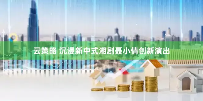 云策略 沉浸新中式湘剧聂小倩创新演出