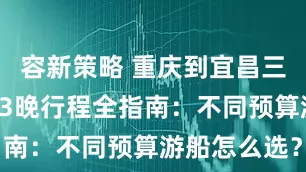 容新策略 重庆到宜昌三峡游轮4天3晚行程全指南：不同预算游船怎么选？